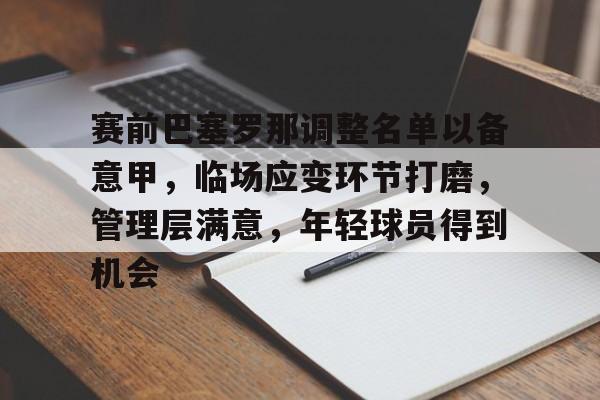 华体会官网-赛前巴塞罗那调整名单以备意甲，临场应变环节打磨，管理层满意，年轻球员得到机会的简单介绍